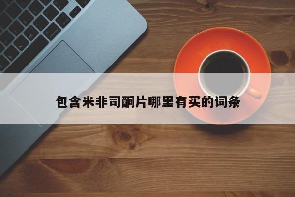 米非司酮在线下单包含米非司酮片哪里有买的词条