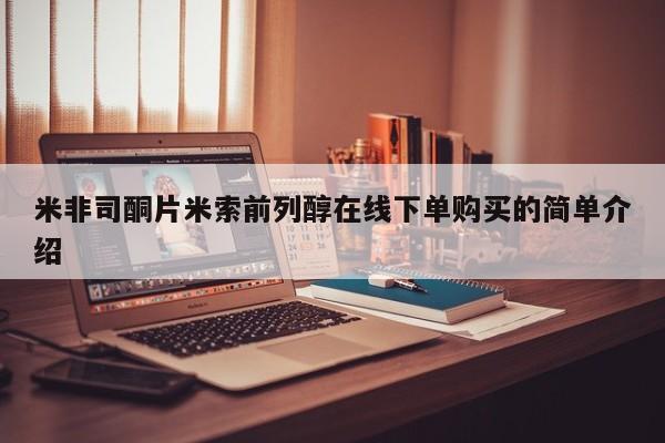 米非司酮在线下单米非司酮片米索前列醇在线下单购买的简单介绍