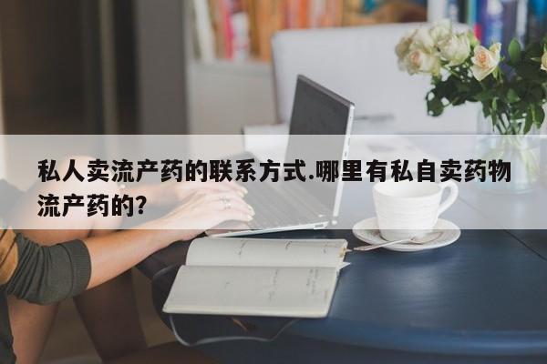 米非司酮在线下单私人卖流产药的联系方式.哪里有私自卖药物流产药的？