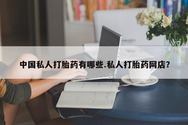 米非司酮在线下单中国私人打胎药有哪些.私人打胎药网店？