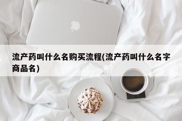 米非司酮在线下单流产药叫什么名购买流程(流产药叫什么名字商品名)