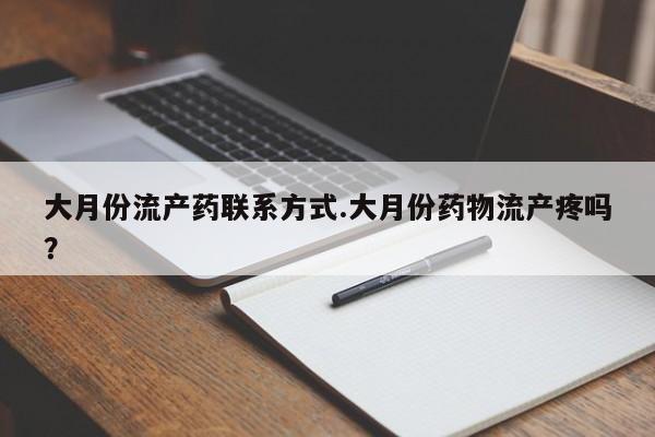 米非司酮在线下单大月份流产药联系方式.大月份药物流产疼吗？