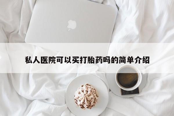 米非司酮在线下单私人医院可以买打胎药吗的简单介绍