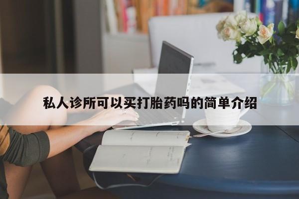 米非司酮在线下单私人诊所可以买打胎药吗的简单介绍