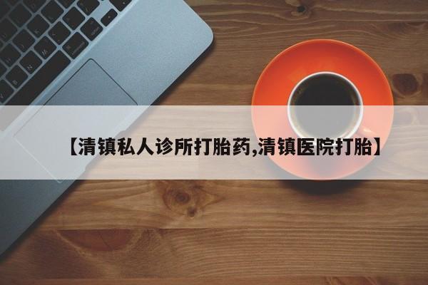 米非司酮在线下单【清镇私人诊所打胎药,清镇医院打胎】