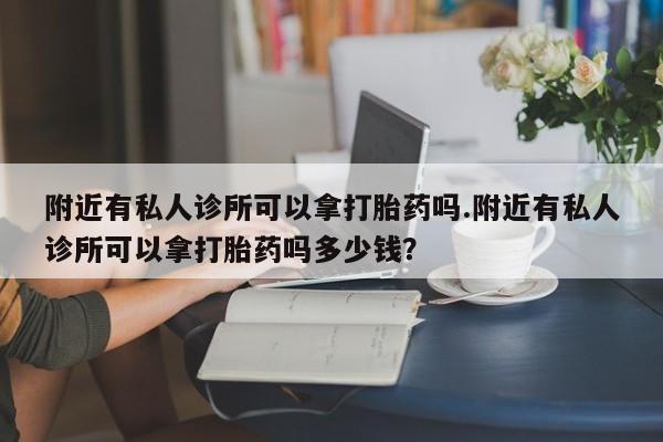 米非司酮在线下单附近有私人诊所可以拿打胎药吗.附近有私人诊所可以拿打胎药吗多少钱？