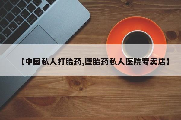 米非司酮在线下单【中国私人打胎药,堕胎药私人医院专卖店】