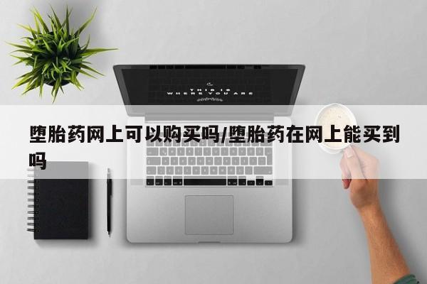 米非司酮在线下单堕胎药网上可以购买吗/堕胎药在网上能买到吗