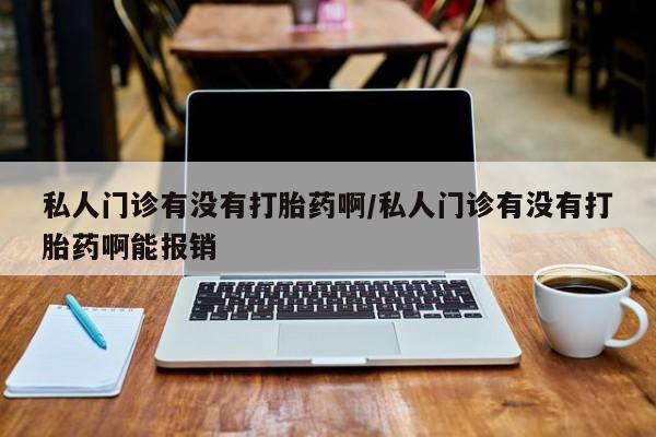 米非司酮在线下单私人门诊有没有打胎药啊/私人门诊有没有打胎药啊能报销