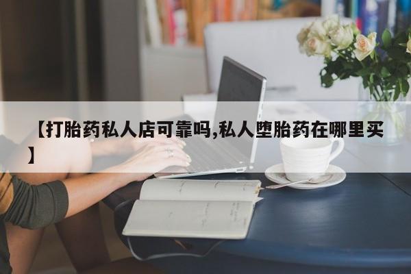 米非司酮在线下单【打胎药私人店可靠吗,私人堕胎药在哪里买】