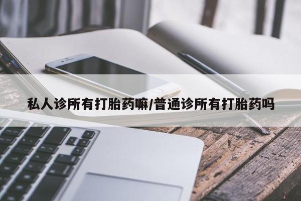 米非司酮在线下单私人诊所有打胎药嘛/普通诊所有打胎药吗