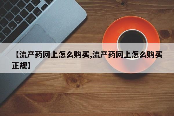 米非司酮在线下单【流产药网上怎么购买,流产药网上怎么购买正规】