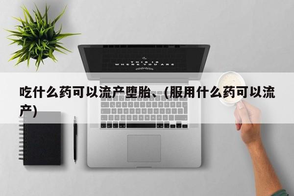 米非司酮在线下单吃什么药可以流产堕胎、(服用什么药可以流产)