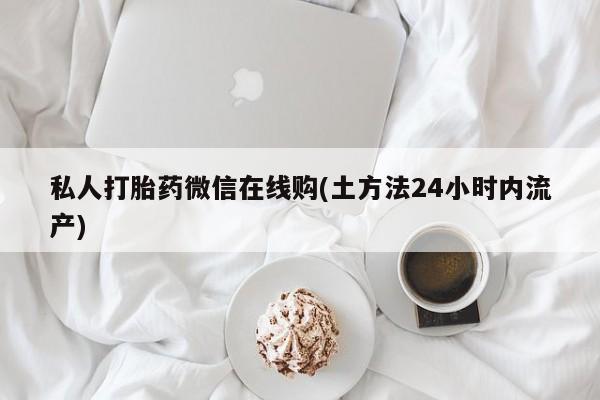 米非司酮在线下单私人打胎药微信在线购(土方法24小时内流产)