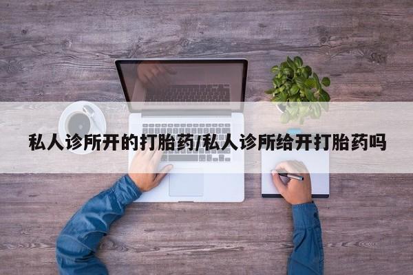 米非司酮在线下单私人诊所开的打胎药/私人诊所给开打胎药吗