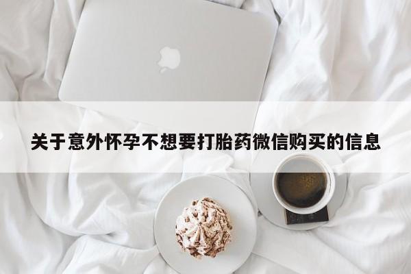 米非司酮在线下单关于意外怀孕不想要打胎药微信购买的信息
