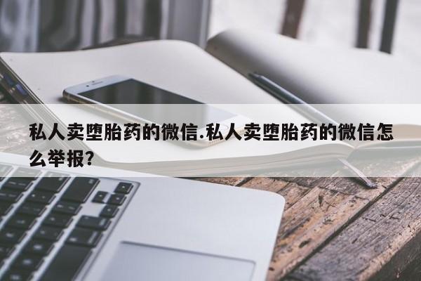 米非司酮在线下单私人卖堕胎药的微信.私人卖堕胎药的微信怎么举报？